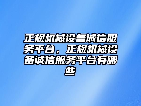 正規(guī)機(jī)械設(shè)備誠信服務(wù)平臺(tái)，正規(guī)機(jī)械設(shè)備誠信服務(wù)平臺(tái)有哪些