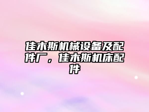 佳木斯機械設備及配件廠，佳木斯機床配件