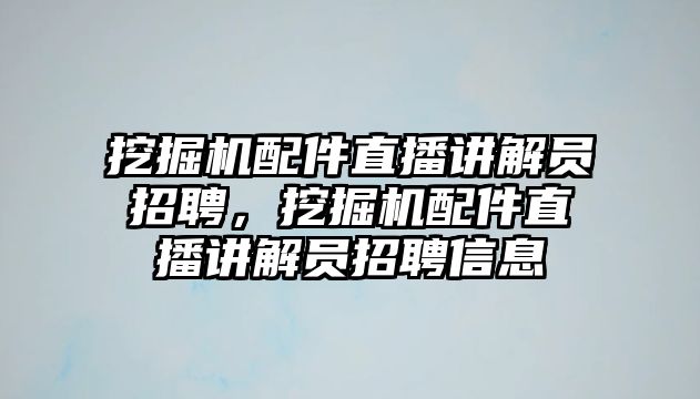 挖掘機配件直播講解員招聘，挖掘機配件直播講解員招聘信息