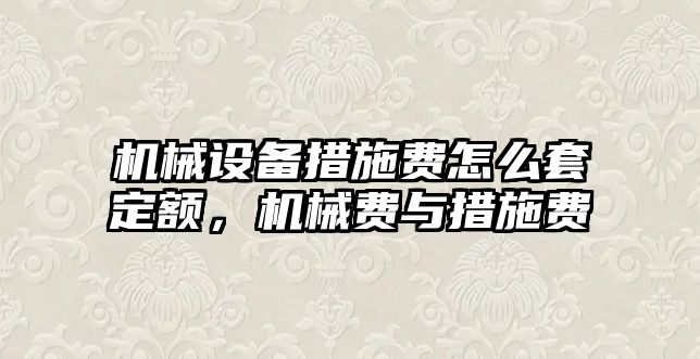 機械設(shè)備措施費怎么套定額，機械費與措施費