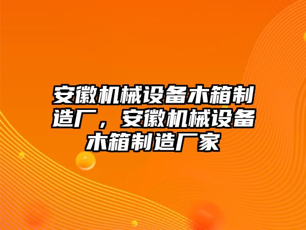 安徽機(jī)械設(shè)備木箱制造廠，安徽機(jī)械設(shè)備木箱制造廠家