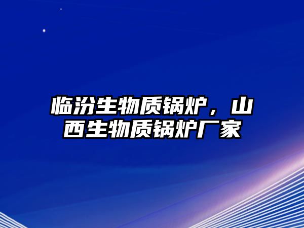 臨汾生物質(zhì)鍋爐，山西生物質(zhì)鍋爐廠家