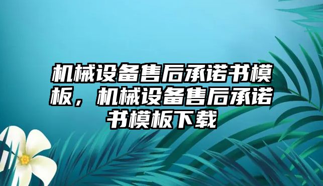 機(jī)械設(shè)備售后承諾書(shū)模板，機(jī)械設(shè)備售后承諾書(shū)模板下載