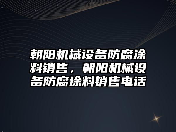 朝陽機(jī)械設(shè)備防腐涂料銷售，朝陽機(jī)械設(shè)備防腐涂料銷售電話