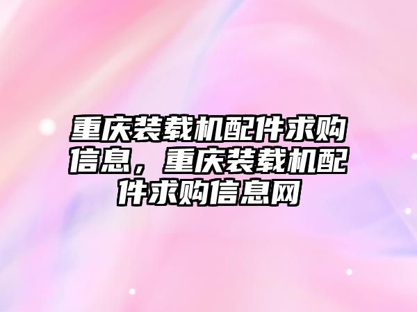 重慶裝載機配件求購信息，重慶裝載機配件求購信息網