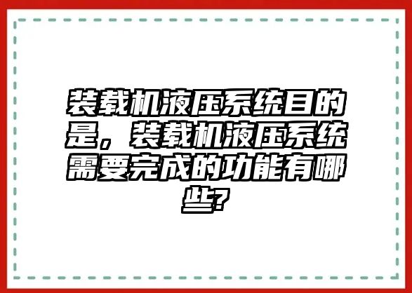 裝載機(jī)液壓系統(tǒng)目的是，裝載機(jī)液壓系統(tǒng)需要完成的功能有哪些?