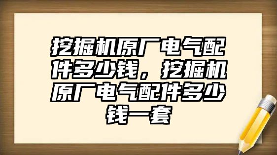 挖掘機(jī)原廠電氣配件多少錢，挖掘機(jī)原廠電氣配件多少錢一套