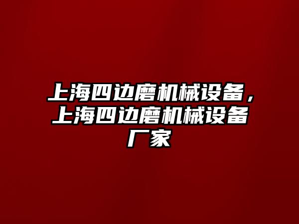 上海四邊磨機(jī)械設(shè)備，上海四邊磨機(jī)械設(shè)備廠家