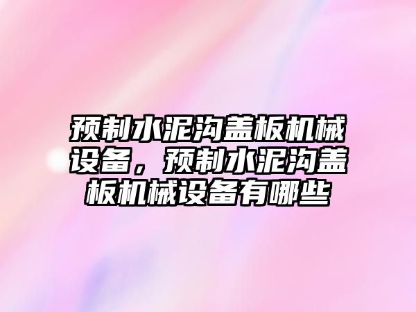 預(yù)制水泥溝蓋板機(jī)械設(shè)備，預(yù)制水泥溝蓋板機(jī)械設(shè)備有哪些