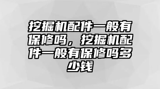 挖掘機(jī)配件一般有保修嗎，挖掘機(jī)配件一般有保修嗎多少錢(qián)