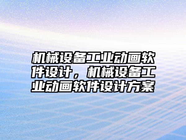 機械設(shè)備工業(yè)動畫軟件設(shè)計，機械設(shè)備工業(yè)動畫軟件設(shè)計方案