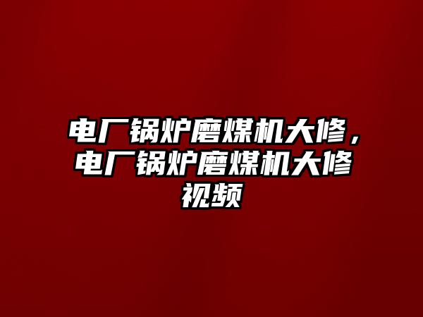 電廠鍋爐磨煤機大修，電廠鍋爐磨煤機大修視頻