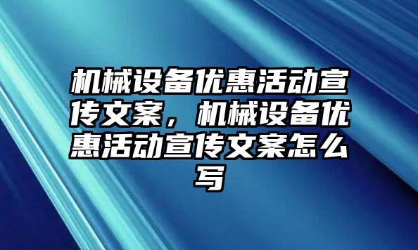 機械設(shè)備優(yōu)惠活動宣傳文案，機械設(shè)備優(yōu)惠活動宣傳文案怎么寫