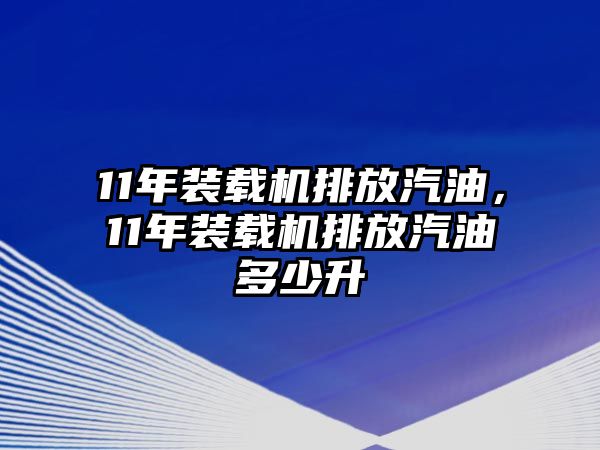 11年裝載機(jī)排放汽油，11年裝載機(jī)排放汽油多少升