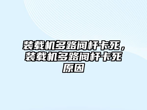 裝載機多路閥桿卡死，裝載機多路閥桿卡死原因