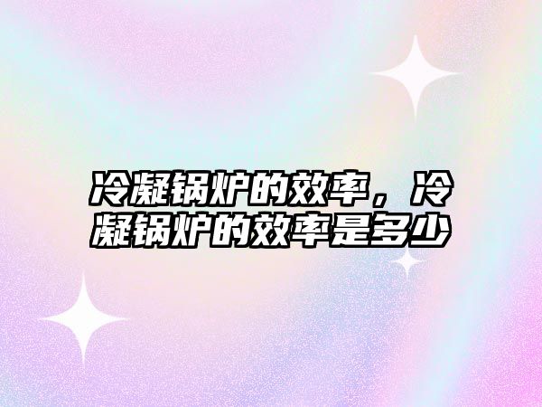 冷凝鍋爐的效率，冷凝鍋爐的效率是多少