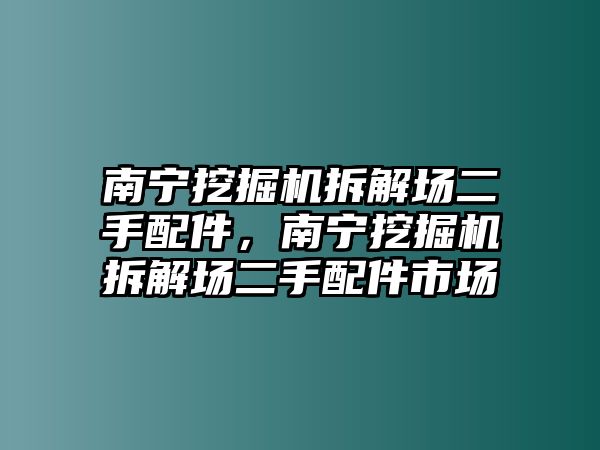 南寧挖掘機拆解場二手配件，南寧挖掘機拆解場二手配件市場