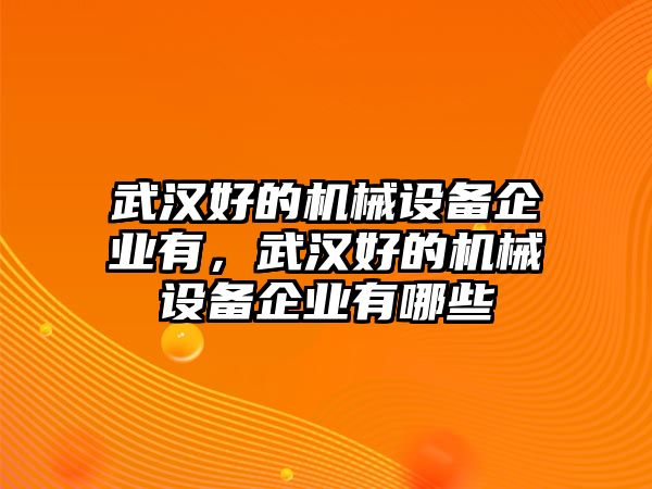 武漢好的機(jī)械設(shè)備企業(yè)有，武漢好的機(jī)械設(shè)備企業(yè)有哪些