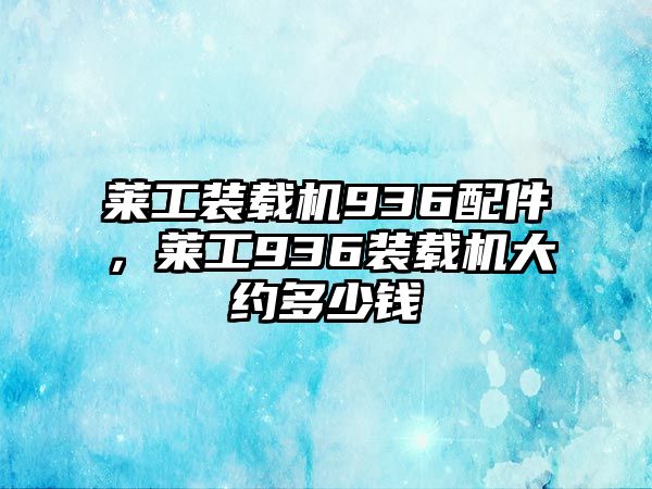 萊工裝載機936配件，萊工936裝載機大約多少錢