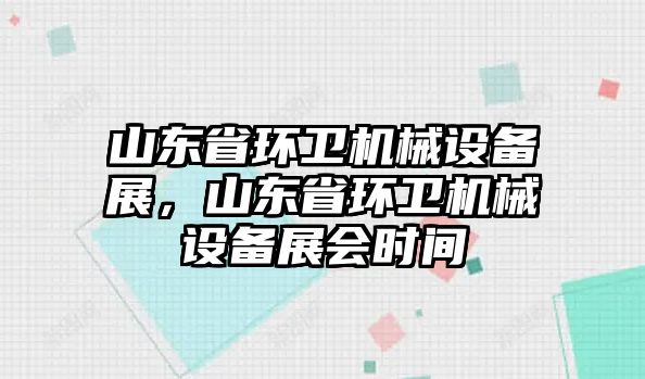 山東省環(huán)衛(wèi)機械設備展，山東省環(huán)衛(wèi)機械設備展會時間