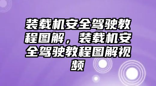 裝載機(jī)安全駕駛教程圖解，裝載機(jī)安全駕駛教程圖解視頻