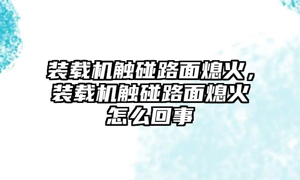 裝載機觸碰路面熄火，裝載機觸碰路面熄火怎么回事