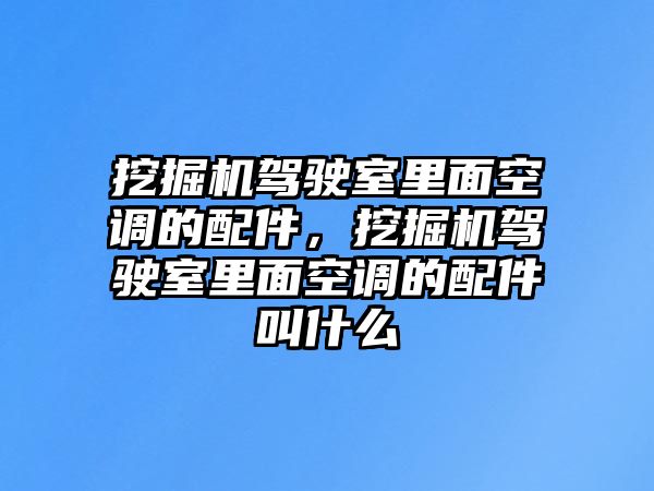 挖掘機駕駛室里面空調(diào)的配件，挖掘機駕駛室里面空調(diào)的配件叫什么