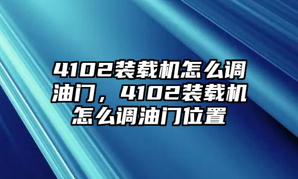 4102裝載機(jī)怎么調(diào)油門，4102裝載機(jī)怎么調(diào)油門位置