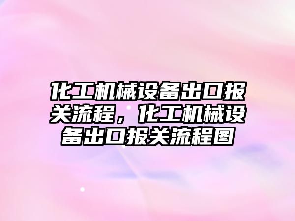 化工機械設備出口報關流程，化工機械設備出口報關流程圖