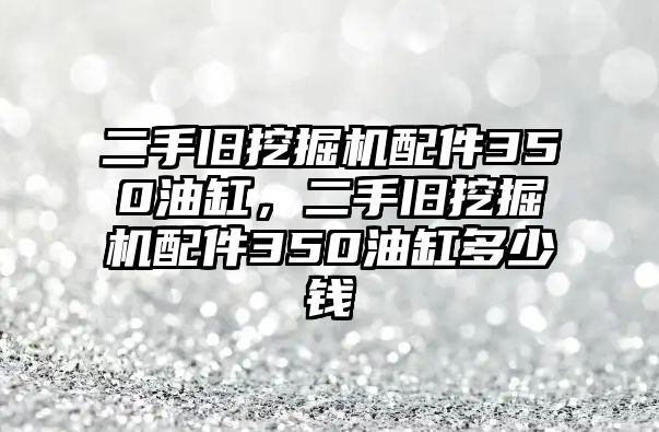 二手舊挖掘機配件350油缸，二手舊挖掘機配件350油缸多少錢