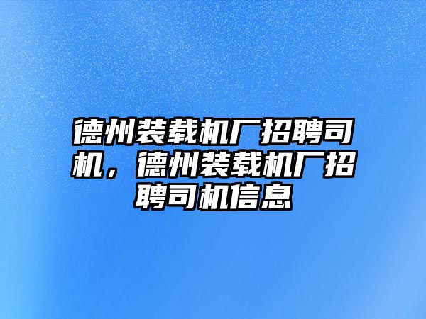 德州裝載機(jī)廠招聘司機(jī)，德州裝載機(jī)廠招聘司機(jī)信息