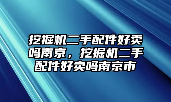 挖掘機二手配件好賣嗎南京，挖掘機二手配件好賣嗎南京市