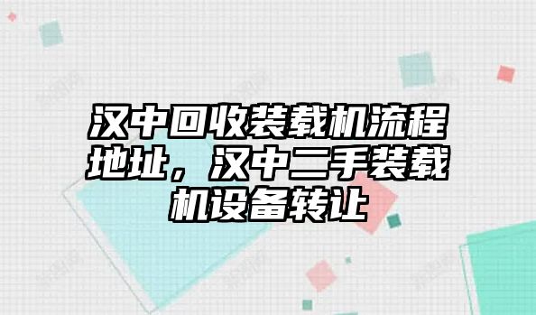 漢中回收裝載機(jī)流程地址，漢中二手裝載機(jī)設(shè)備轉(zhuǎn)讓