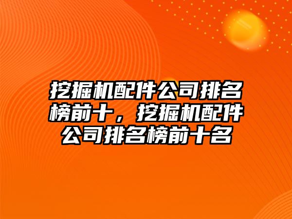 挖掘機(jī)配件公司排名榜前十，挖掘機(jī)配件公司排名榜前十名