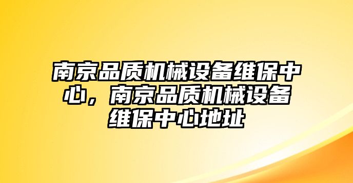 南京品質(zhì)機械設備維保中心，南京品質(zhì)機械設備維保中心地址