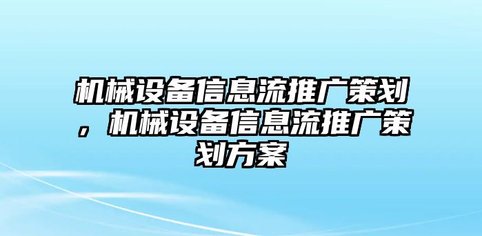 機械設(shè)備信息流推廣策劃，機械設(shè)備信息流推廣策劃方案