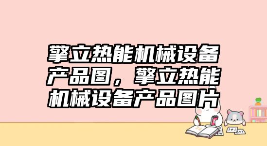 擎立熱能機械設(shè)備產(chǎn)品圖，擎立熱能機械設(shè)備產(chǎn)品圖片