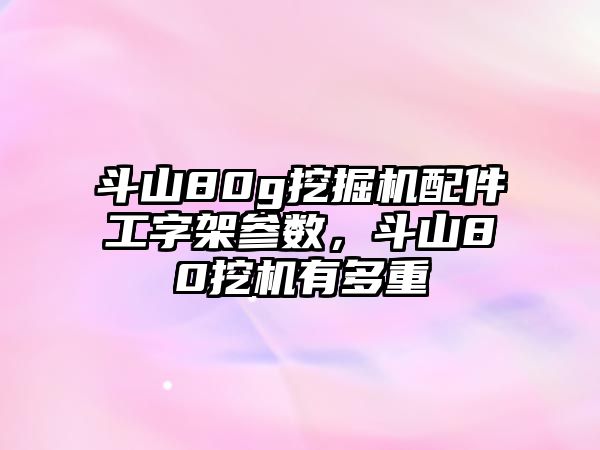 斗山80g挖掘機(jī)配件工字架參數(shù)，斗山80挖機(jī)有多重