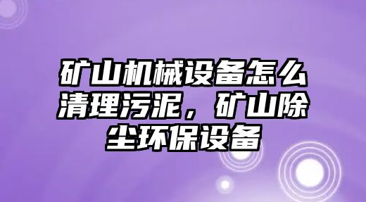 礦山機(jī)械設(shè)備怎么清理污泥，礦山除塵環(huán)保設(shè)備