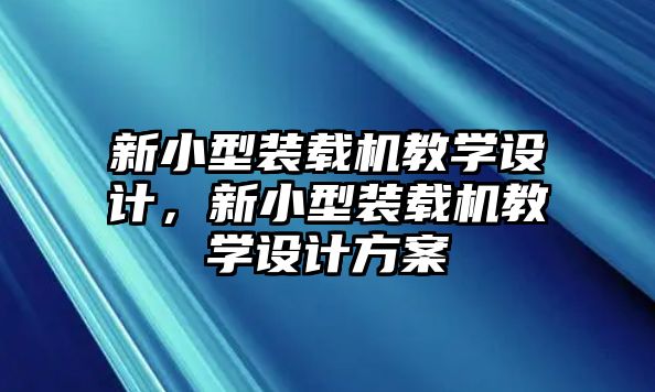 新小型裝載機教學設(shè)計，新小型裝載機教學設(shè)計方案