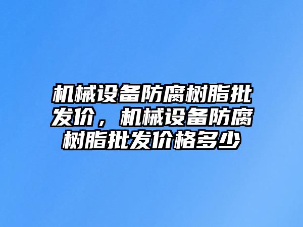 機械設備防腐樹脂批發(fā)價，機械設備防腐樹脂批發(fā)價格多少