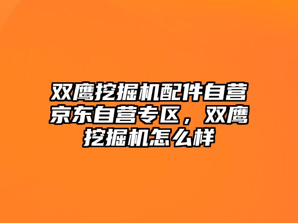 雙鷹挖掘機配件自營京東自營專區(qū)，雙鷹挖掘機怎么樣