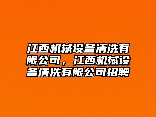 江西機械設備清洗有限公司，江西機械設備清洗有限公司招聘