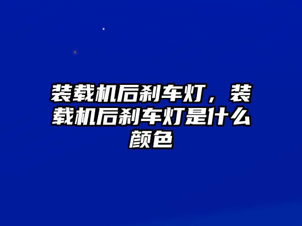 裝載機(jī)后剎車燈，裝載機(jī)后剎車燈是什么顏色