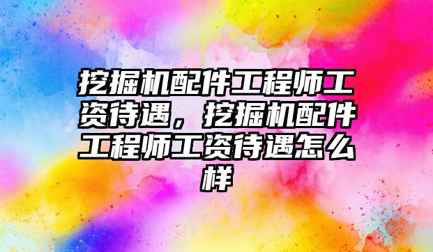 挖掘機(jī)配件工程師工資待遇，挖掘機(jī)配件工程師工資待遇怎么樣