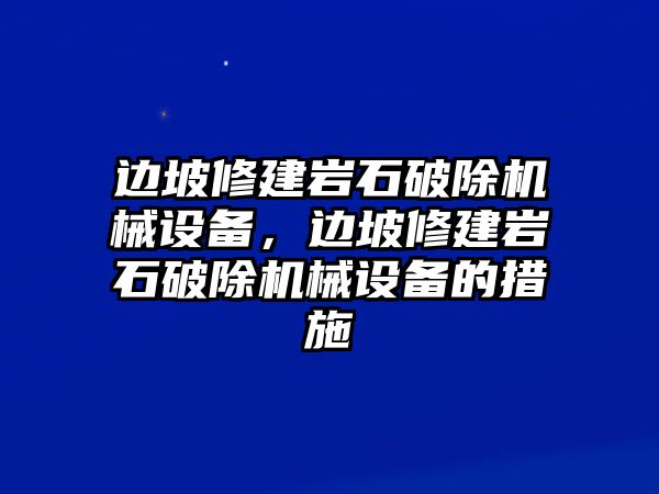 邊坡修建巖石破除機械設(shè)備，邊坡修建巖石破除機械設(shè)備的措施