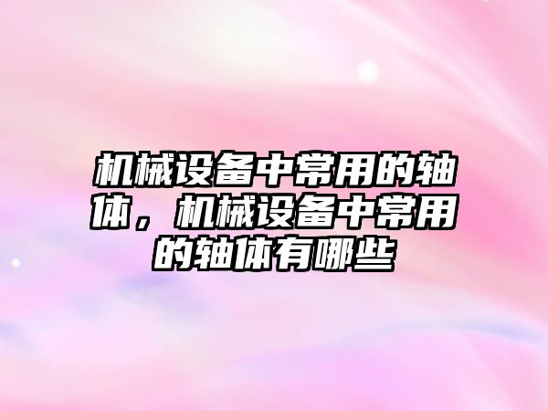 機械設備中常用的軸體，機械設備中常用的軸體有哪些