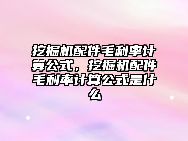 挖掘機配件毛利率計算公式，挖掘機配件毛利率計算公式是什么