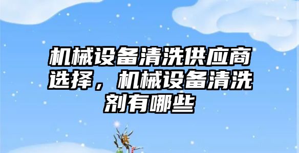 機械設(shè)備清洗供應(yīng)商選擇，機械設(shè)備清洗劑有哪些