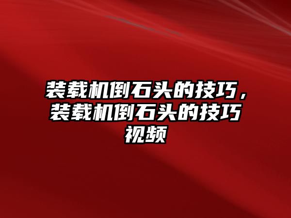 裝載機(jī)倒石頭的技巧，裝載機(jī)倒石頭的技巧視頻